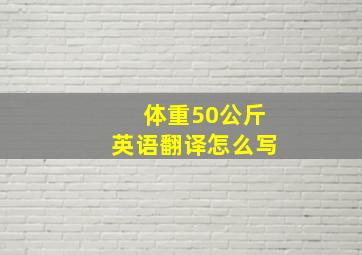 体重50公斤英语翻译怎么写