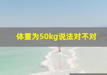 体重为50kg说法对不对