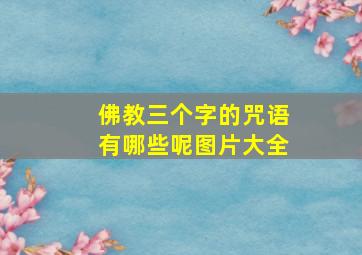 佛教三个字的咒语有哪些呢图片大全