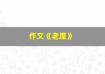 作文《老屋》