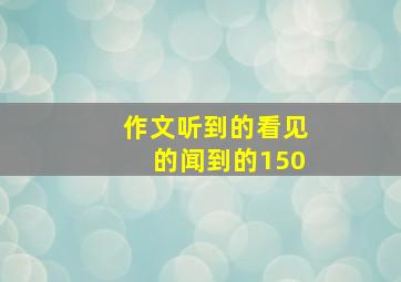 作文听到的看见的闻到的150