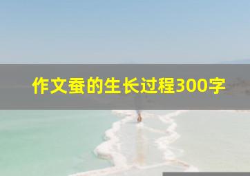 作文蚕的生长过程300字