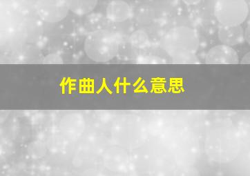 作曲人什么意思