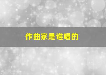 作曲家是谁唱的