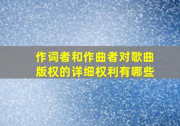 作词者和作曲者对歌曲版权的详细权利有哪些