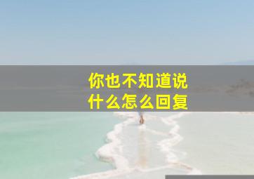 你也不知道说什么怎么回复