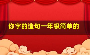 你字的造句一年级简单的