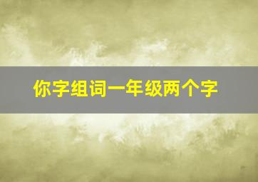 你字组词一年级两个字