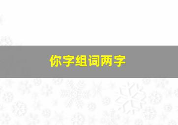 你字组词两字