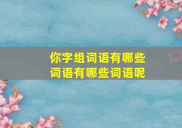 你字组词语有哪些词语有哪些词语呢