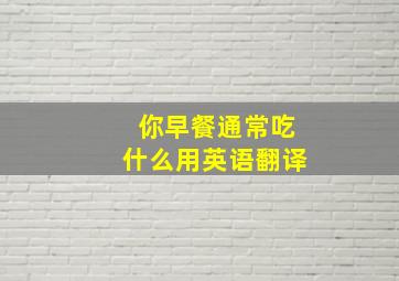 你早餐通常吃什么用英语翻译