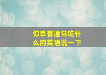 你早餐通常吃什么用英语说一下