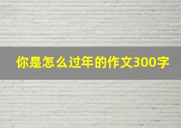 你是怎么过年的作文300字