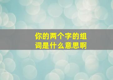 你的两个字的组词是什么意思啊