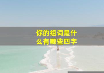 你的组词是什么有哪些四字