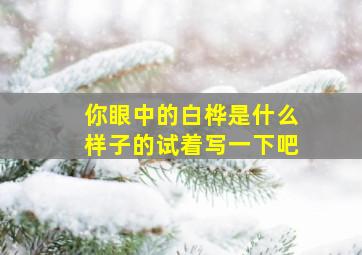 你眼中的白桦是什么样子的试着写一下吧