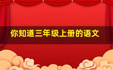 你知道三年级上册的语文