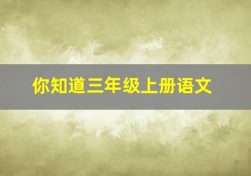 你知道三年级上册语文