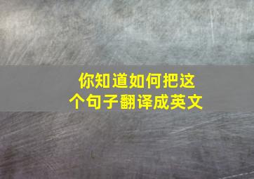 你知道如何把这个句子翻译成英文