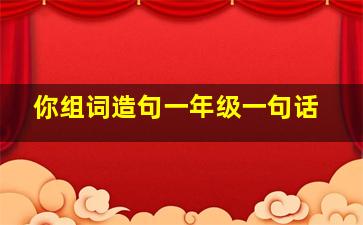 你组词造句一年级一句话