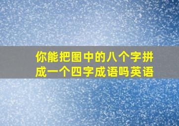 你能把图中的八个字拼成一个四字成语吗英语