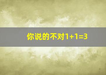 你说的不对1+1=3