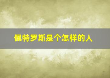 佩特罗斯是个怎样的人