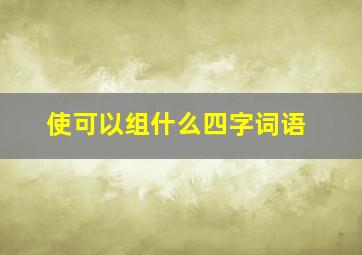 使可以组什么四字词语