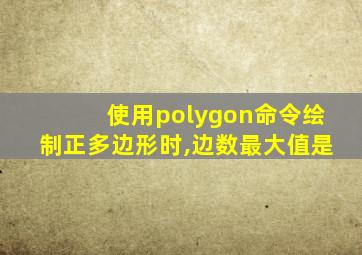 使用polygon命令绘制正多边形时,边数最大值是