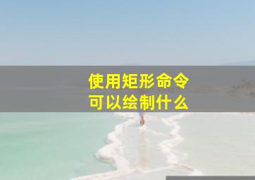 使用矩形命令可以绘制什么