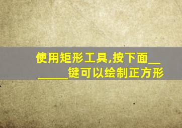 使用矩形工具,按下面_______键可以绘制正方形