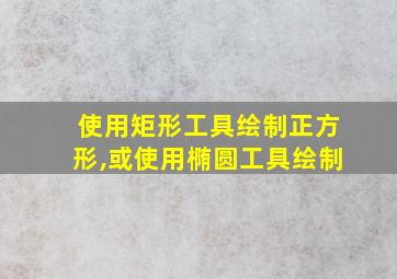 使用矩形工具绘制正方形,或使用椭圆工具绘制