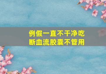 例假一直不干净吃断血流胶囊不管用