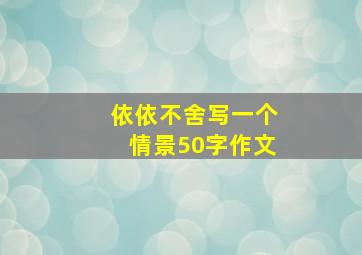 依依不舍写一个情景50字作文