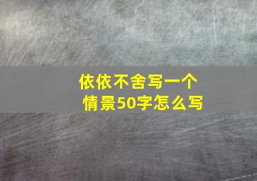 依依不舍写一个情景50字怎么写