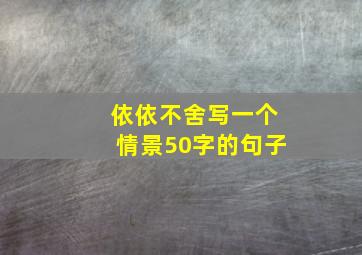 依依不舍写一个情景50字的句子