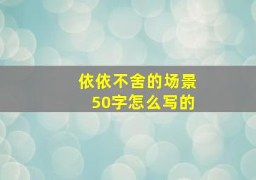 依依不舍的场景50字怎么写的