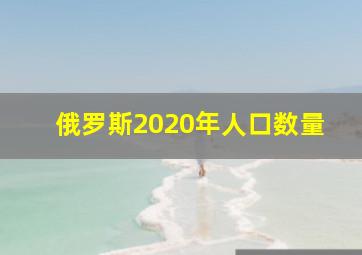 俄罗斯2020年人口数量