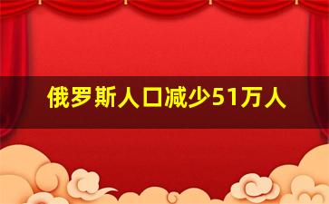 俄罗斯人口减少51万人