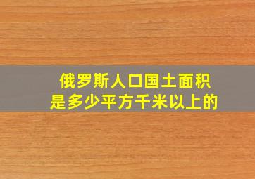 俄罗斯人口国土面积是多少平方千米以上的