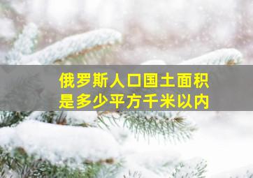 俄罗斯人口国土面积是多少平方千米以内