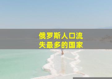 俄罗斯人口流失最多的国家