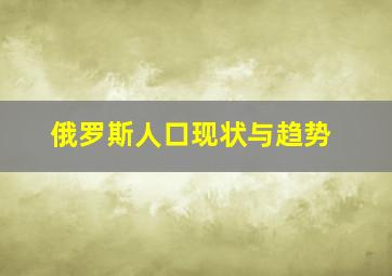 俄罗斯人口现状与趋势