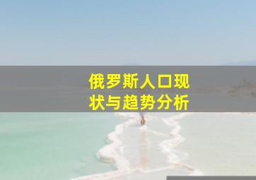 俄罗斯人口现状与趋势分析