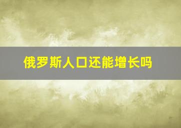 俄罗斯人口还能增长吗