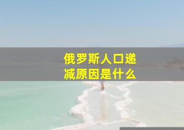 俄罗斯人口递减原因是什么