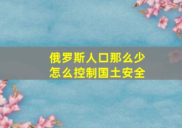 俄罗斯人口那么少怎么控制国土安全