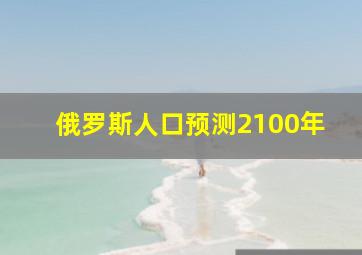 俄罗斯人口预测2100年