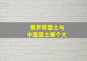 俄罗斯国土与中国国土哪个大