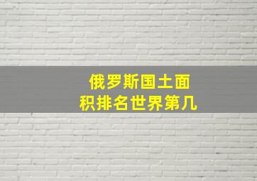 俄罗斯国土面积排名世界第几